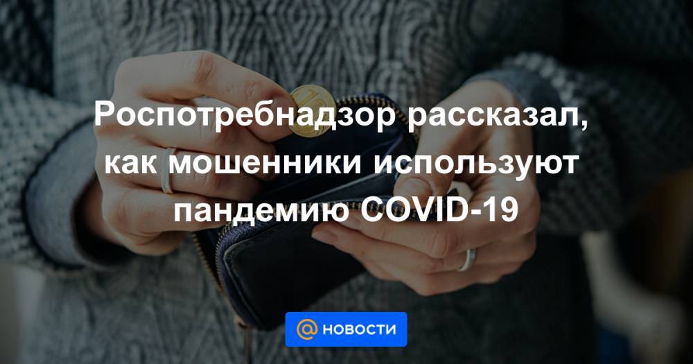 Роспотребнадзор рассказал, как мошенники используют пандемию COVID-19 - news.mail.ru