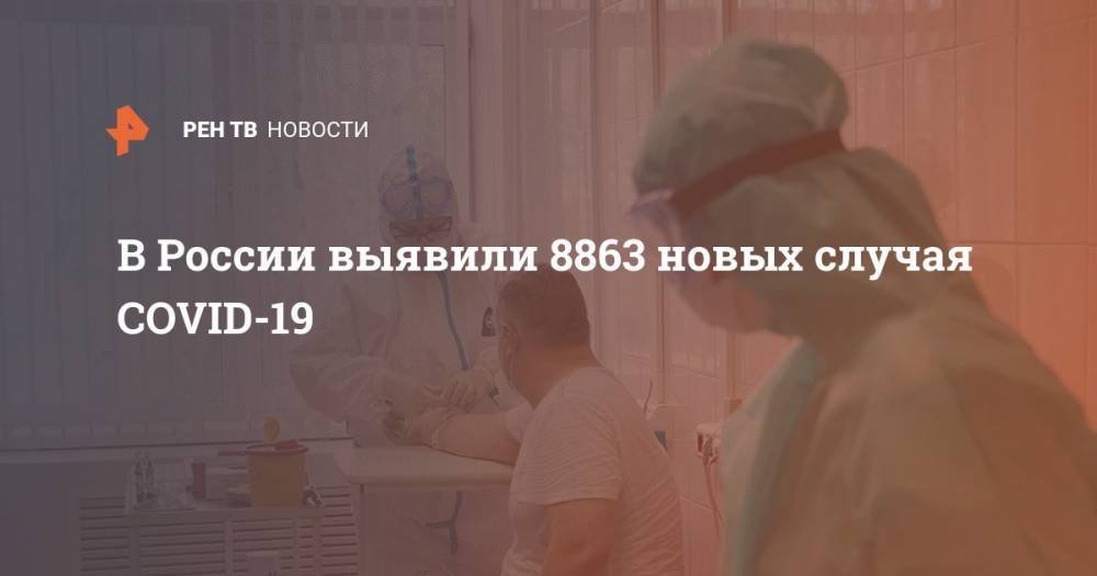 В России выявили 8863 новых случая COVID-19 - ren.tv - Россия - Санкт-Петербург - Москва - Московская обл.