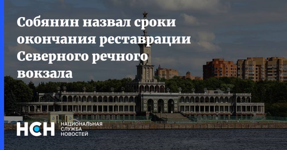 Сергей Собянин - Собянин назвал сроки окончания реставрации Северного речного вокзала - nsn.fm - Москва