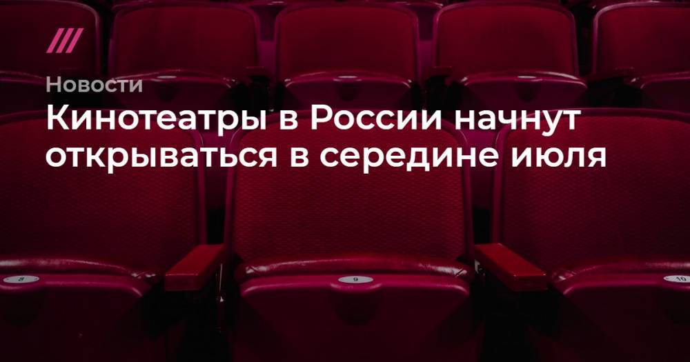 Ольга Любимова - Кинотеатры в России начнут открываться в середине июля - tvrain.ru - Россия