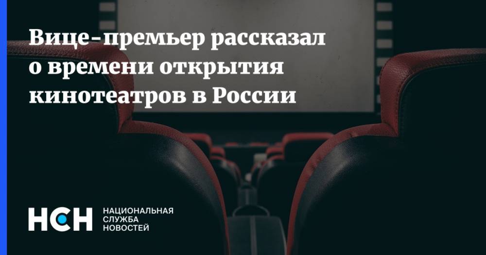 Дмитрий Чернышенко - Вице-премьер рассказал о времени открытия кинотеатров в России - nsn.fm - Россия