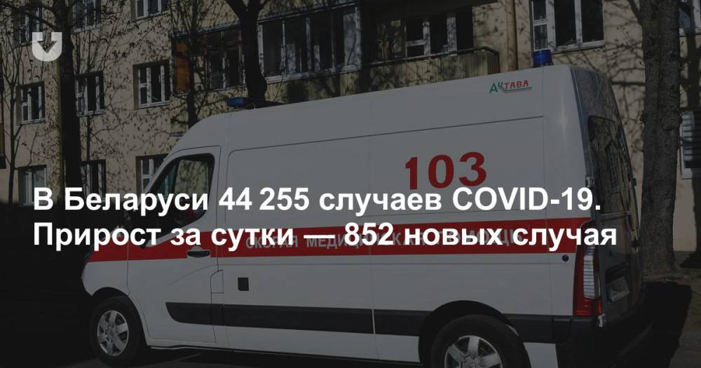 В Беларуси 44 255 случаев COVID-19. Прирост за сутки — 852 новых случая - news.tut.by - Белоруссия