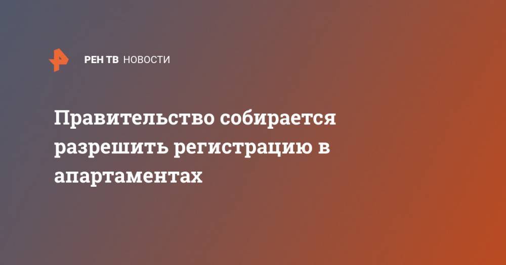 Правительство собирается разрешить регистрацию в апартаментах - ren.tv - Россия