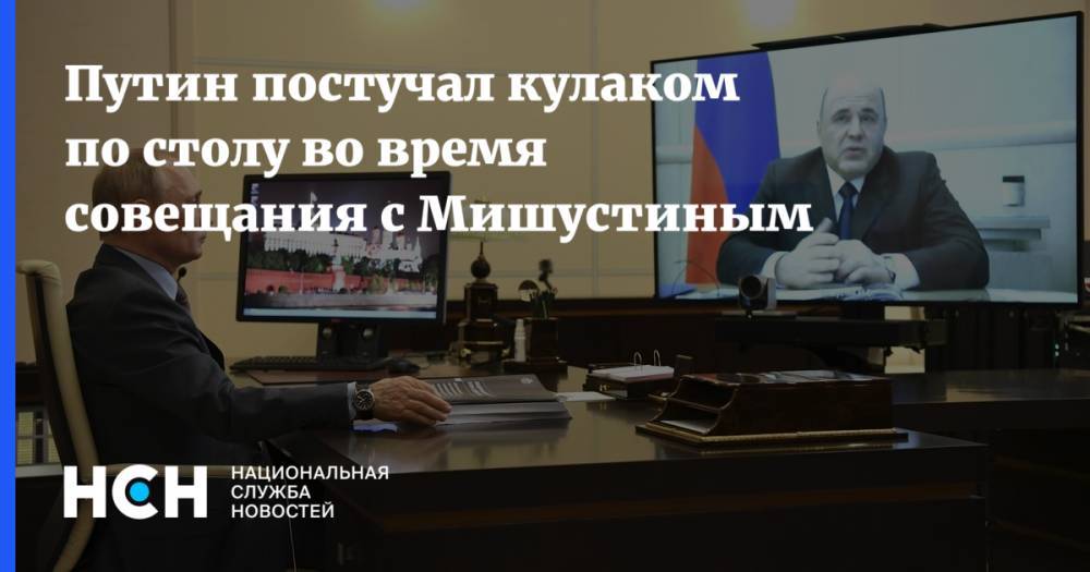 Владимир Путин - Михаил Мишустин - Путин постучал кулаком по столу во время совещания с Мишустиным - nsn.fm - Россия