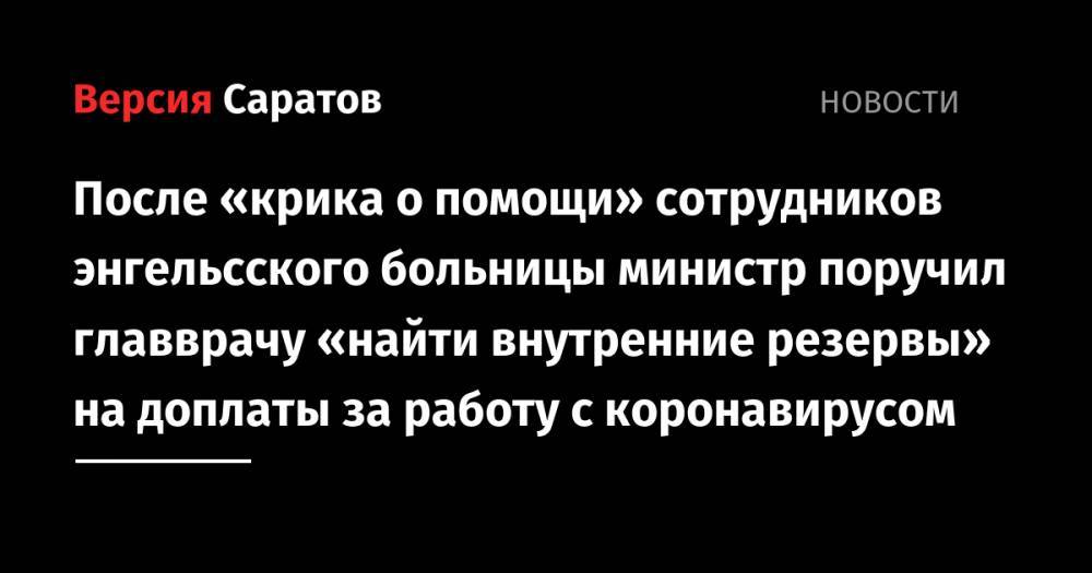 Олег Костин - После «крика о помощи» сотрудников энгельсского больницы министр поручил главврачу «найти внутренние резервы» на доплаты за работу с коронавирусом - nversia.ru