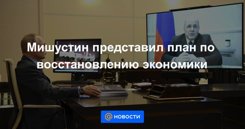 Мишустин представил план по восстановлению экономики - news.mail.ru
