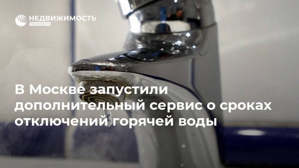 В Москве запустили дополнительный сервис о сроках отключений горячей воды - realty.ria.ru - Москва