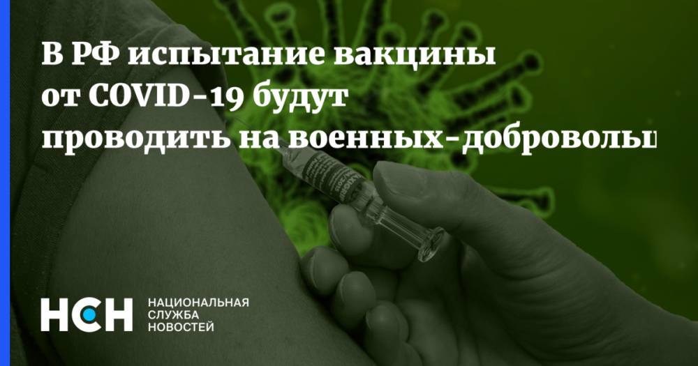 В РФ испытание вакцины от COVID-19 будут проводить на военных-добровольцах - nsn.fm - Россия