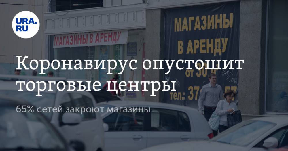 Коронавирус опустошит торговые центры. 65% сетей закроют магазины - ura.news - Россия