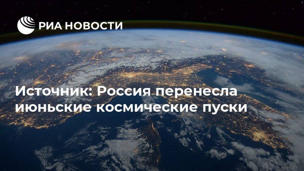 Источник: Россия перенесла июньские космические пуски - ria.ru - Россия - Москва - Англия