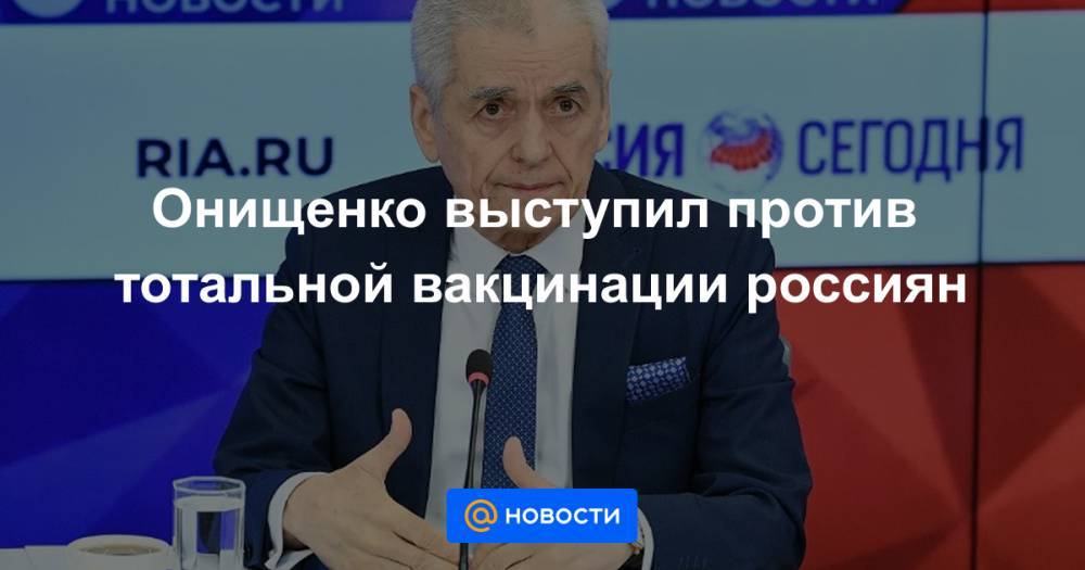 Онищенко выступил против тотальной вакцинации россиян - news.mail.ru