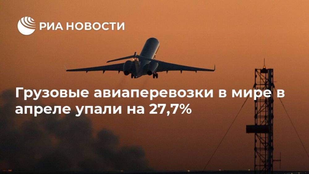 Грузовые авиаперевозки в мире в апреле упали на 27,7% - ria.ru - Москва