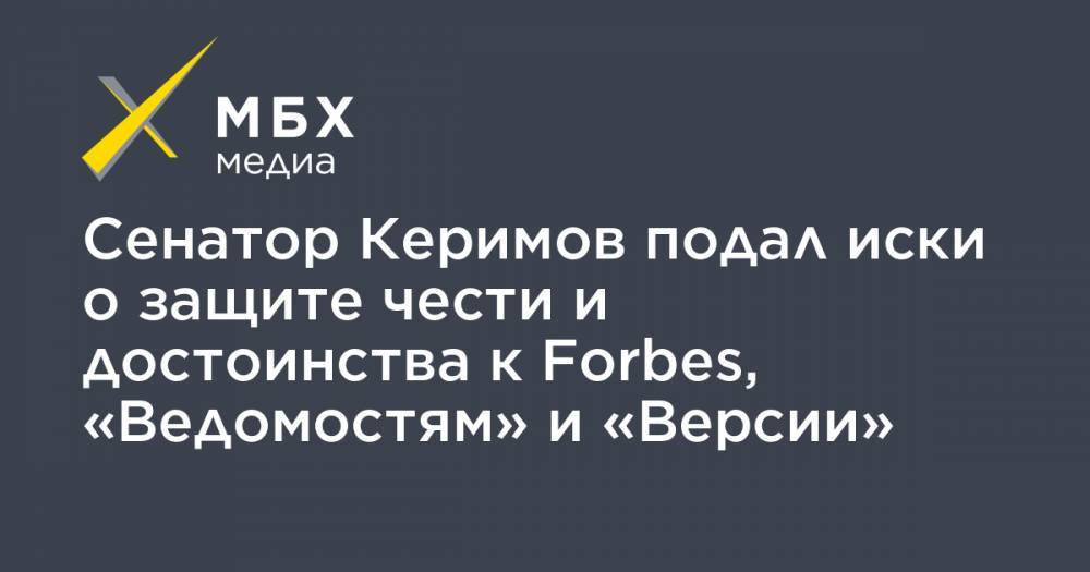 Сулейман Керимов - Сенатор Керимов подал иски о защите чести и достоинства к Forbes, «Ведомостям» и «Версии» - mbk.news - Москва