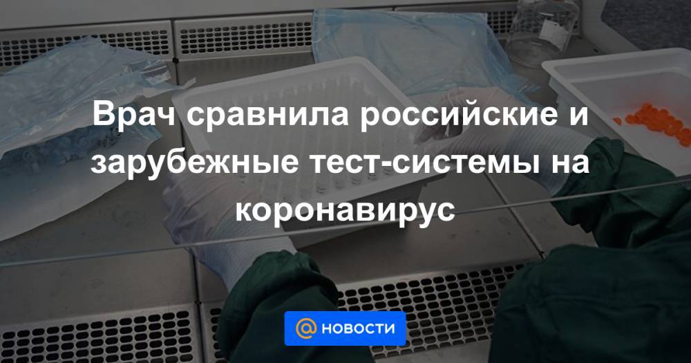 Врач сравнила российские и зарубежные тест-системы на коронавирус - news.mail.ru