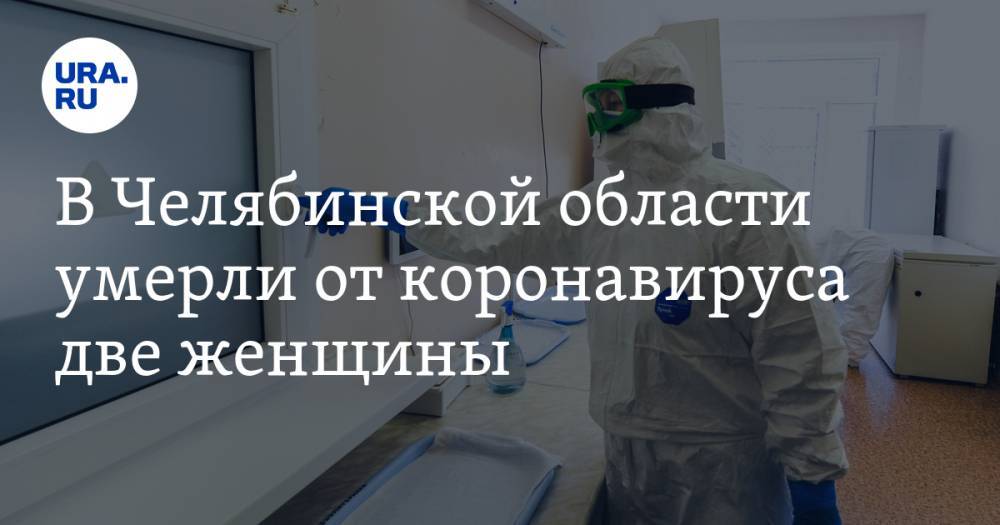 В Челябинской области умерли от коронавируса две женщины - ura.news - Челябинская обл.
