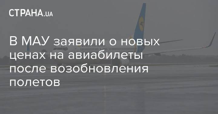 В МАУ заявили о новых ценах на авиабилеты после возобновления полетов - strana.ua - Украина
