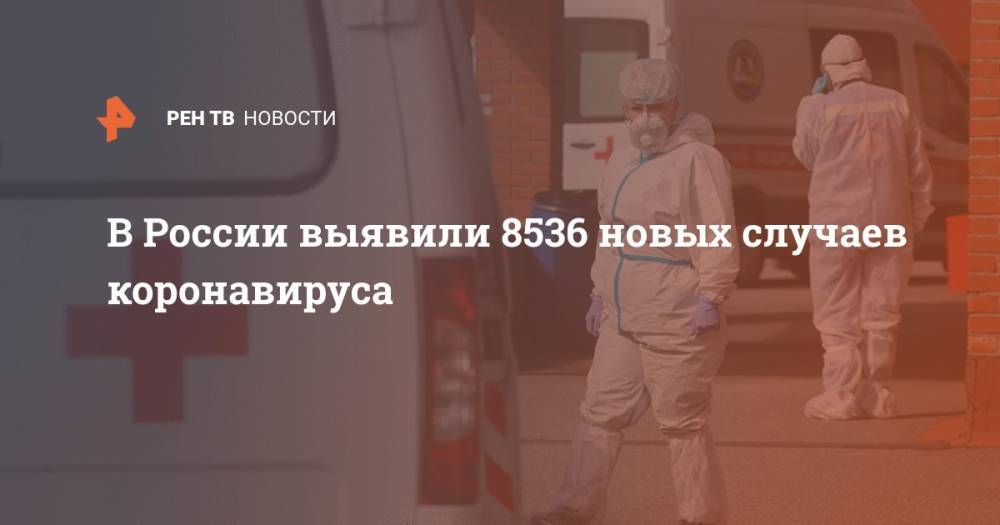 В России выявили 8536 новых случаев коронавируса - ren.tv - Россия