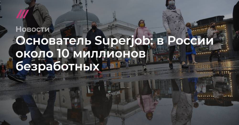 Основатель Superjob: в России около 10 миллионов безработных - tvrain.ru - Россия