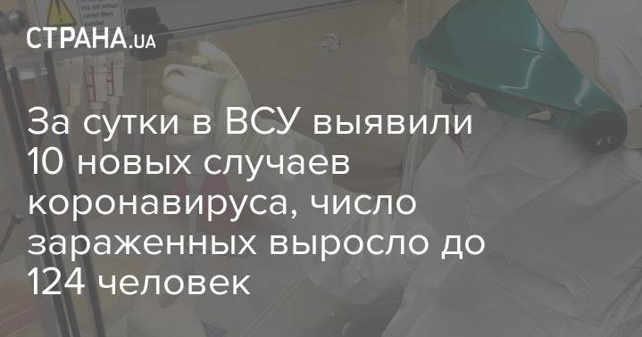 За сутки в ВСУ выявили 10 новых случаев коронавируса, число зараженных выросло до 124 человек - strana.ua - Украина