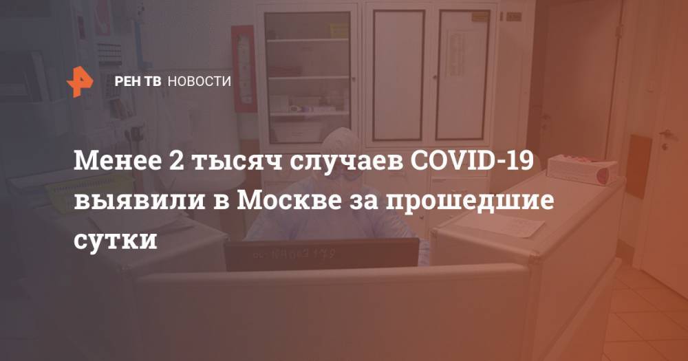 Анастасия Ракова - Менее 2 тысяч случаев COVID-19 выявили в Москве за прошедшие сутки - ren.tv - Москва