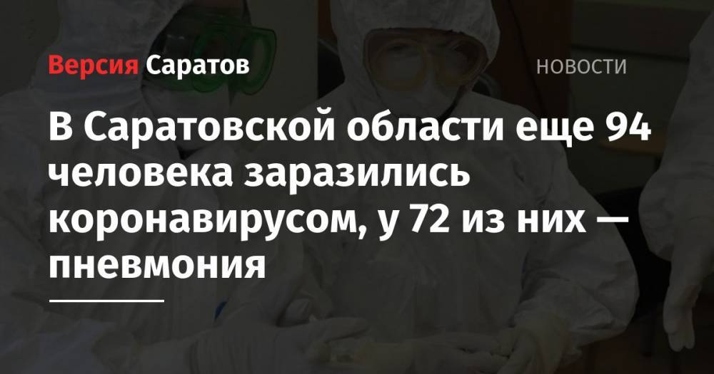 В Саратовской области еще 94 человека заразились коронавирусом, у 72 из них — пневмония - nversia.ru - Саратовская обл.