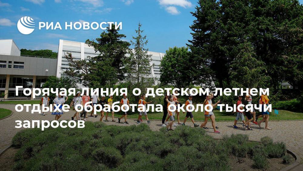 Горячая линия о детском летнем отдыхе обработала около тысячи запросов - ria.ru - Россия - Москва