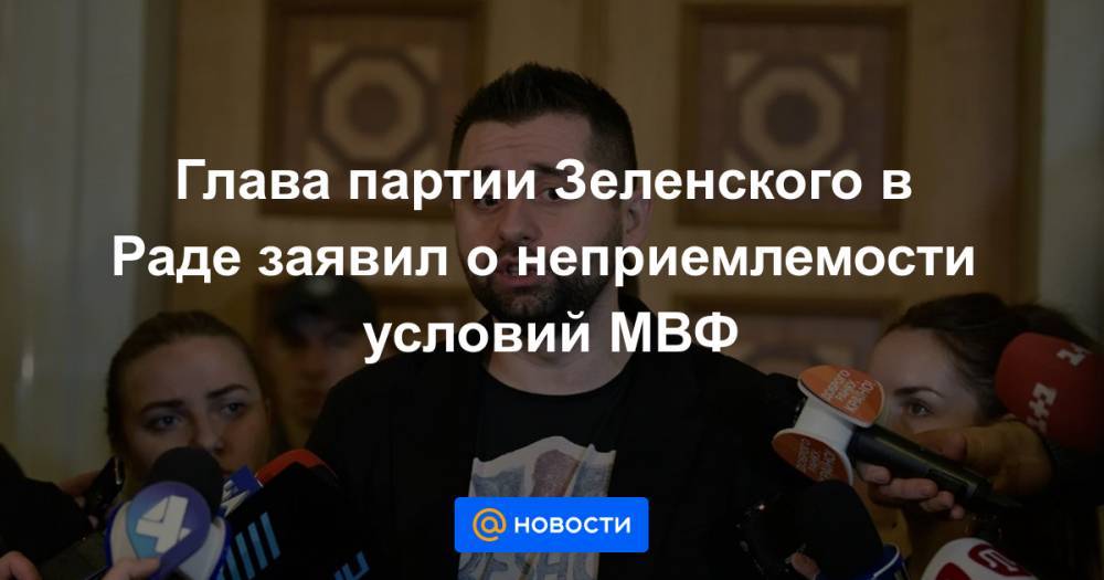 Глава партии Зеленского в Раде заявил о неприемлемости условий МВФ - news.mail.ru - Киев