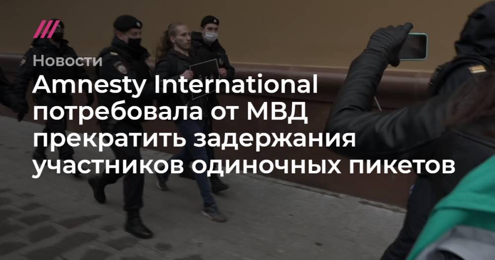 Amnesty International потребовала от МВД прекратить задержания участников одиночных пикетов - tvrain.ru - Санкт-Петербург - Москва