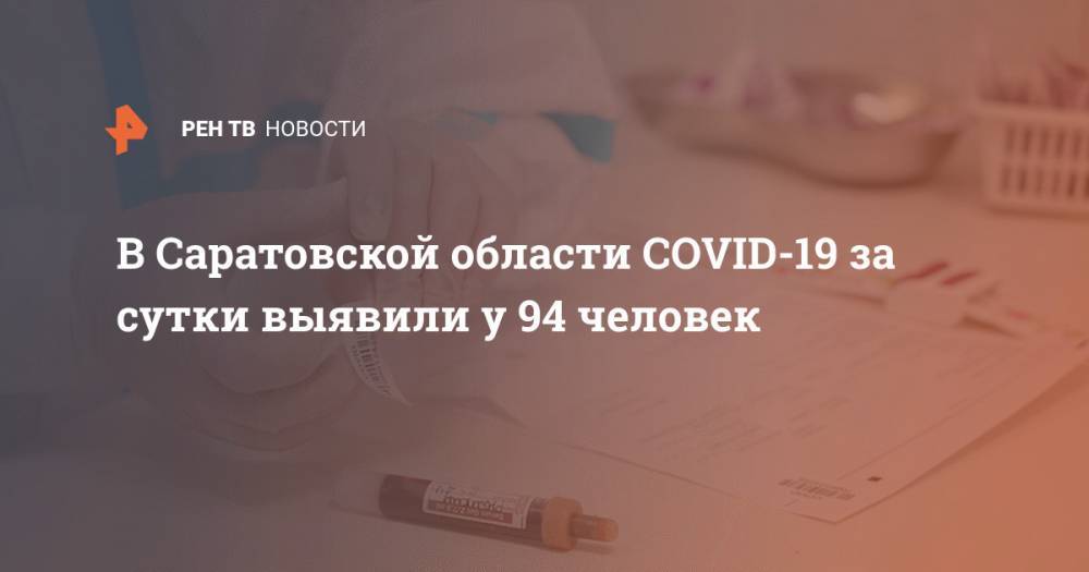 В Саратовской области COVID-19 за сутки выявили у 94 человек - ren.tv - Россия - Саратовская обл.