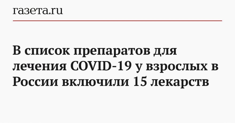 В список препаратов для лечения COVID-19 у взрослых в России включили 15 лекарств - gazeta.ru - Россия