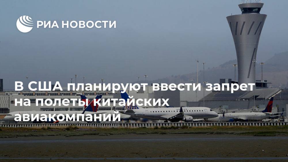 В США планируют ввести запрет на полеты китайских авиакомпаний - ria.ru - Москва - Сша - Китай - Вашингтон