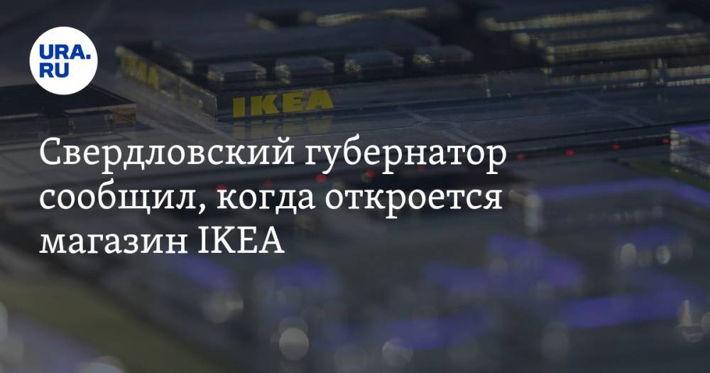 Евгений Куйвашев - Свердловский губернатор сообщил, когда откроется магазин IKEA - ura.news - Свердловская обл.