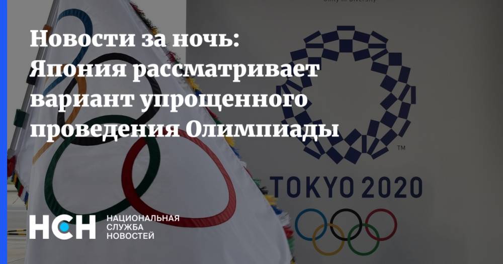 Новости за ночь: Япония рассматривает вариант упрощенного проведения Олимпиады - nsn.fm - Япония - Токио