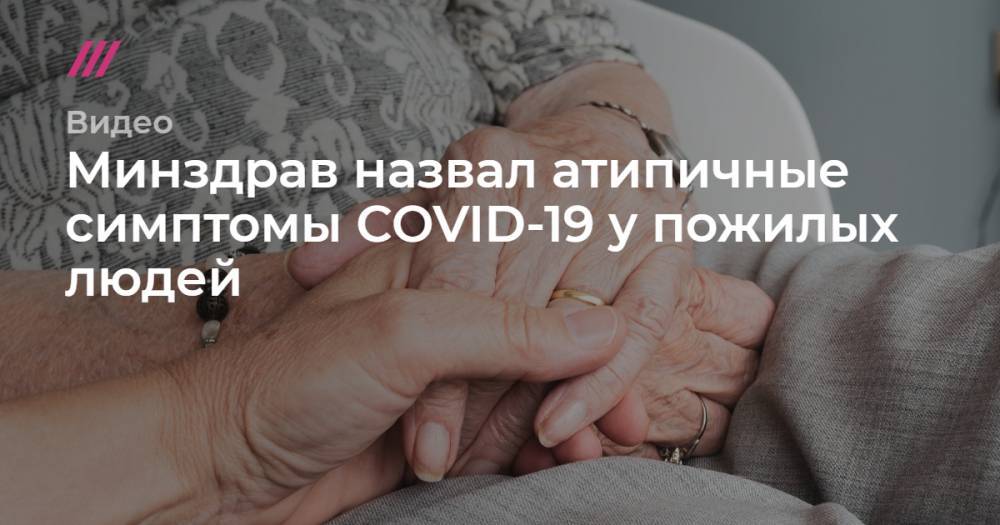 Минздрав назвал атипичные симптомы COVID-19 у пожилых людей - tvrain.ru