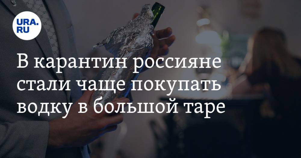 В карантин россияне стали чаще покупать водку в большой таре - ura.news