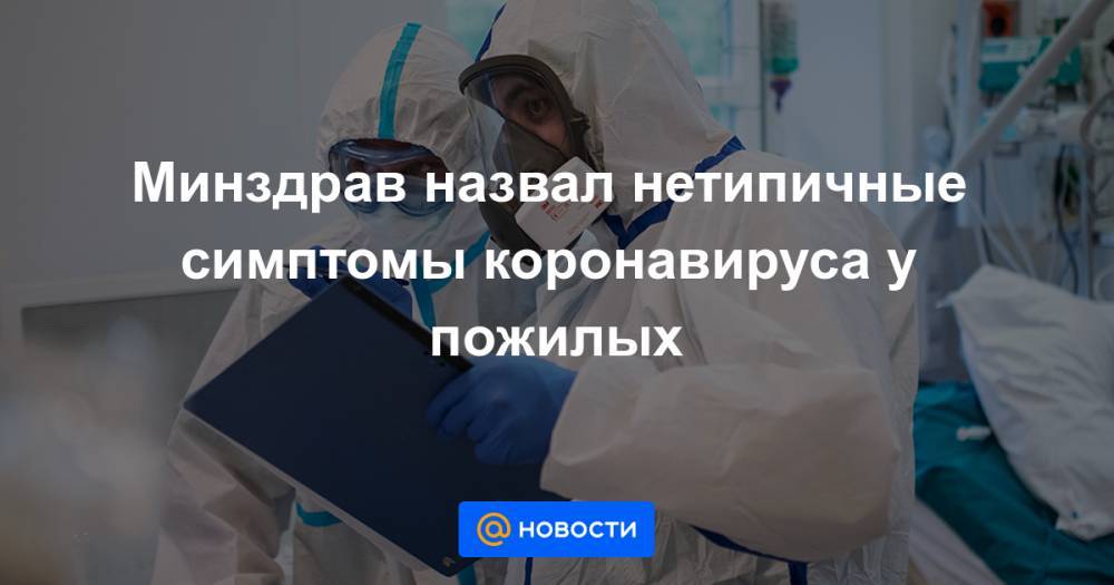 Минздрав назвал нетипичные симптомы коронавируса у пожилых - news.mail.ru