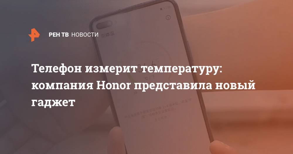 Телефон измерит температуру: компания Honor представила новый гаджет - ren.tv
