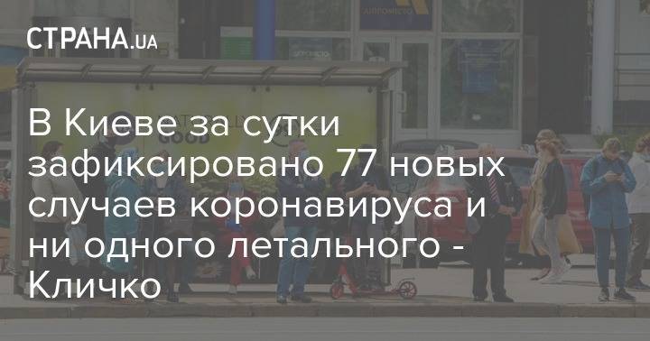 Виталий Кличко - В Киеве за сутки зафиксировано 77 новых случаев коронавируса и ни одного летального - Кличко - strana.ua - Киев