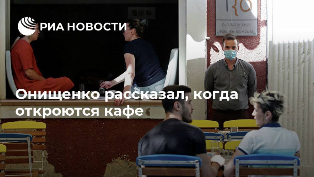 Геннадий Онищенко - Онищенко рассказал, когда откроются кафе - ria.ru - Россия - Москва