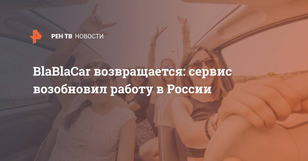 BlaBlaCar возвращается: сервис возобновил работу в России - ren.tv - Россия - Москва