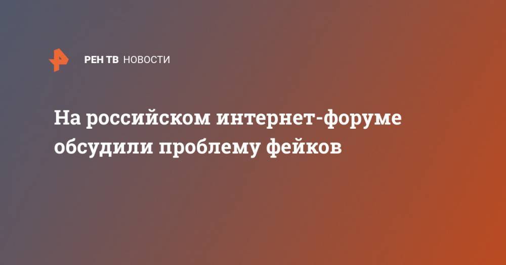 На российском интернет-форуме обсудили проблему фейков - ren.tv