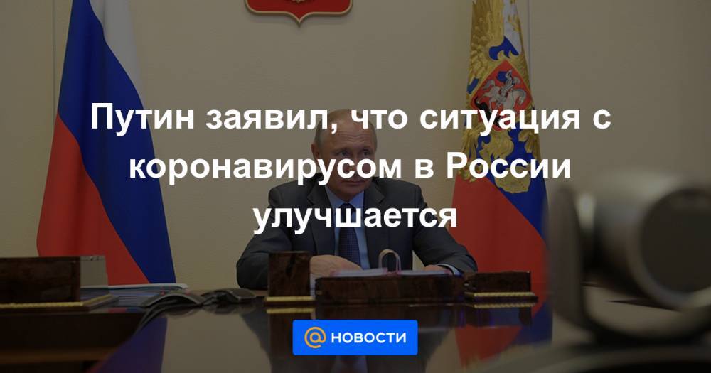 Владимир Путин - Путин заявил, что ситуация с коронавирусом в России улучшается - news.mail.ru - Россия