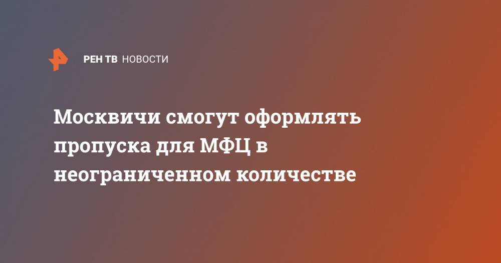 Сергей Собянин - Москвичи смогут оформлять пропуска для МФЦ в неограниченном количестве - ren.tv - Москва