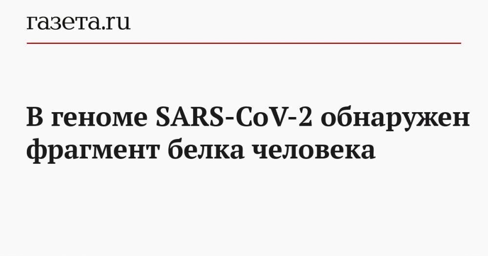 Константин Крутовский - В геноме SARS-CoV-2 обнаружен фрагмент белка человека - gazeta.ru