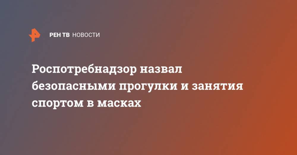 Сергей Собянин - Роспотребнадзор назвал безопасными прогулки и занятия спортом в масках - ren.tv - Москва