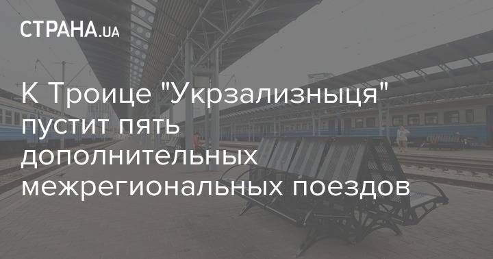 К Троице "Укрзализныця" пустит пять дополнительных межрегиональных поездов - strana.ua