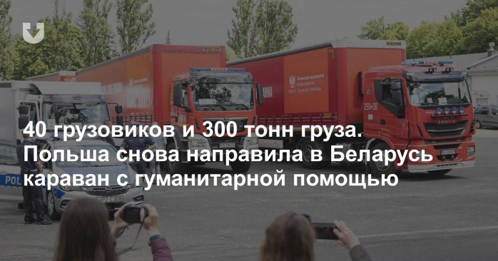 40 грузовиков и 300 тонн груза. Польша снова направила в Беларусь караван с гуманитарной помощью - news.tut.by - Белоруссия - Польша