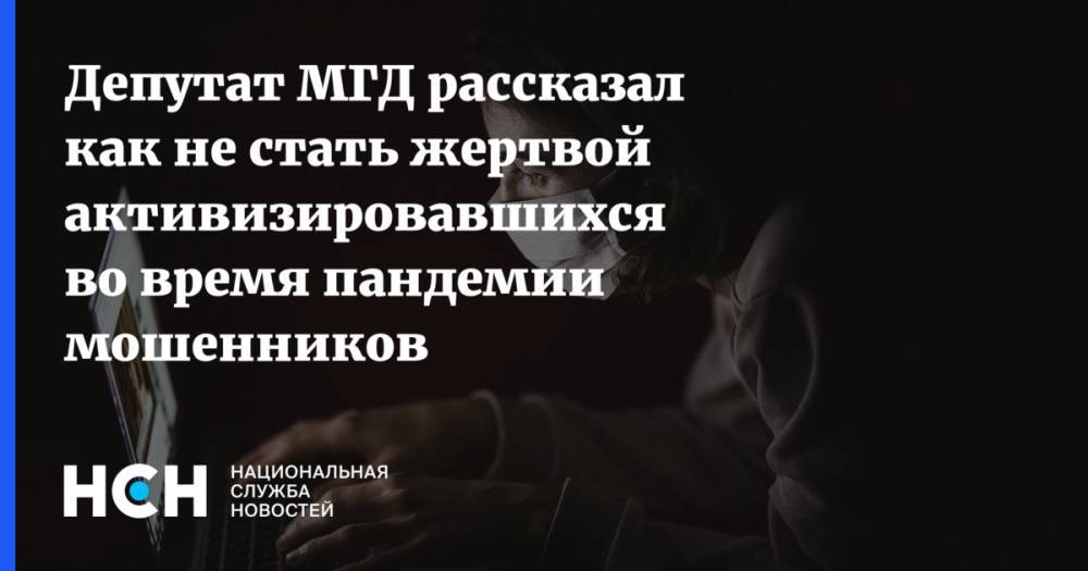 Александр Семенников - Депутат МГД рассказал как не стать жертвой активизировавшихся во время пандемии мошенников - nsn.fm - Москва