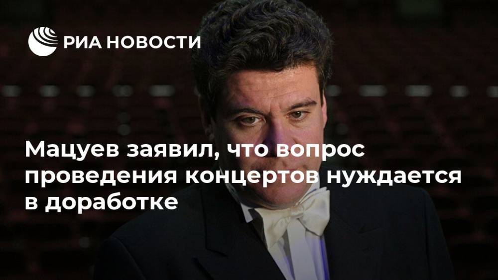 Денис Мацуев - Мацуев заявил, что вопрос проведения концертов нуждается в доработке - ria.ru - Москва