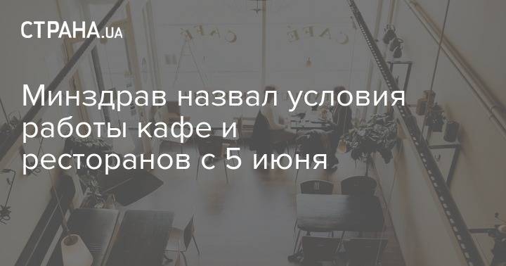 Минздрав назвал условия работы кафе и ресторанов с 5 июня - strana.ua - Киев